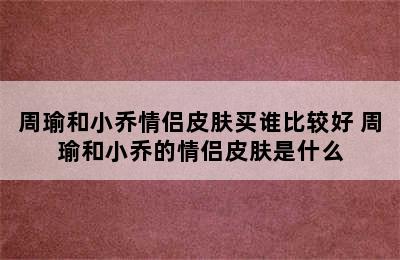 周瑜和小乔情侣皮肤买谁比较好 周瑜和小乔的情侣皮肤是什么